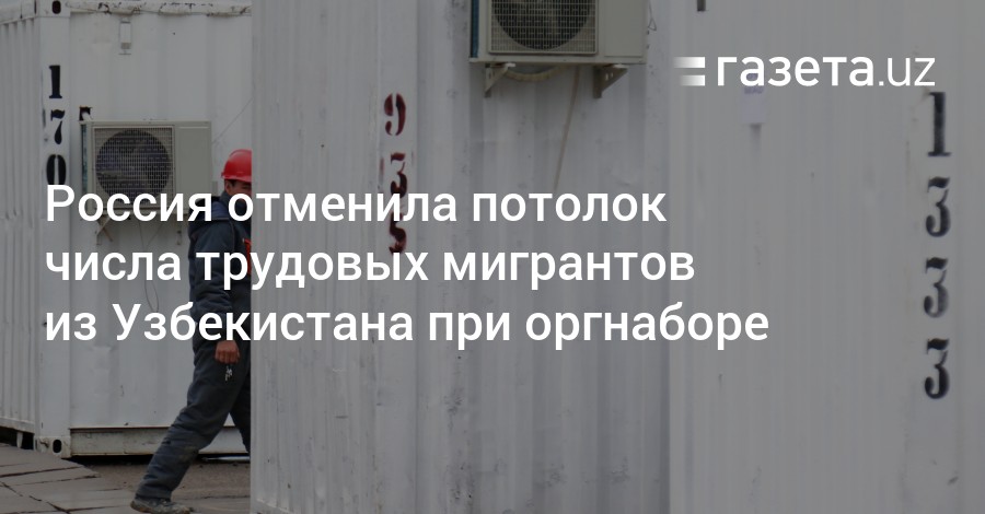 Россия отменила потолок числа трудовых мигрантов изУзбекистана при организованном наборе  Новости Узбекистана  Газета.uz