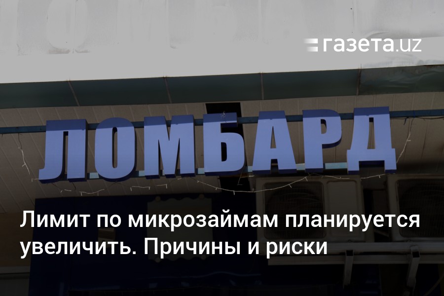 Лимит по микрозаймам планируется увеличить в Узбекистане. Причины и риски – Новости Узбекистана – Газета.uz