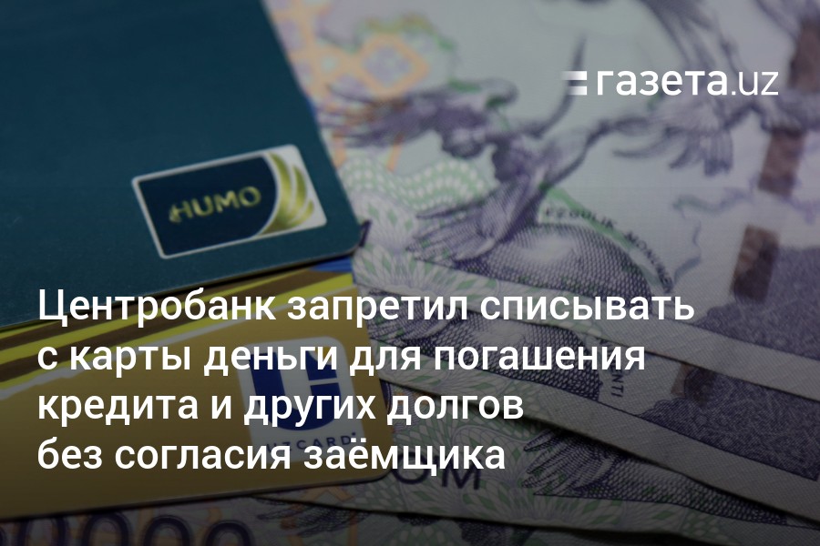 В Узбекистане запретили списывать с карты деньги для погашения кредита и других долгов без согласия заёмщика – Новости Узбекистана – Газета.uz