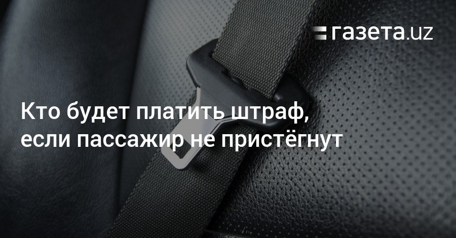 Пассажир не пристегнут ремнем безопасности кто платит штраф