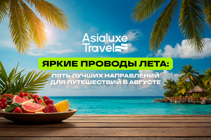 Asialuxe Travel представил пять топовых направлений для путешествий в августе